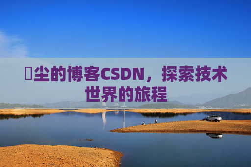 玦尘的博客CSDN,探索技术世界的旅程